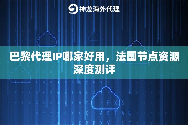巴黎代理IP哪家好用，法国节点资源深度测评