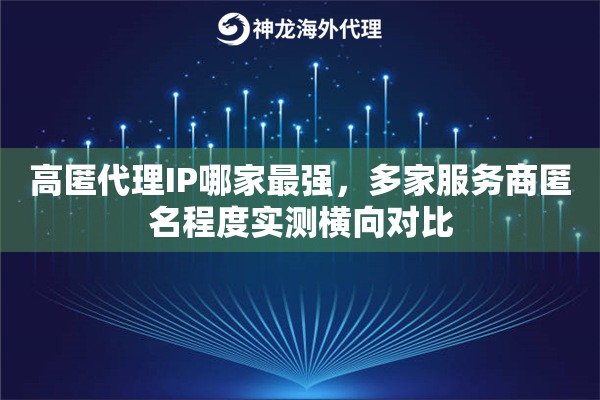 高匿代理IP哪家最强，多家服务商匿名程度实测横向对比