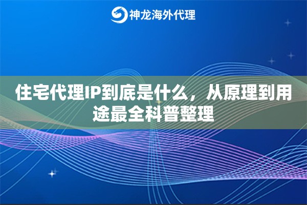 住宅代理IP到底是什么，从原理到用途最全科普整理