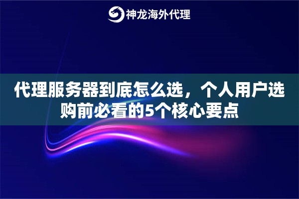 代理服务器到底怎么选，个人用户选购前必看的5个核心要点