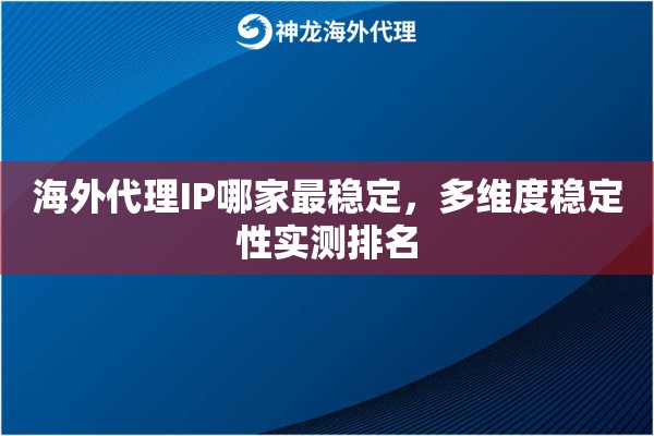 海外代理IP哪家最稳定，多维度稳定性实测排名