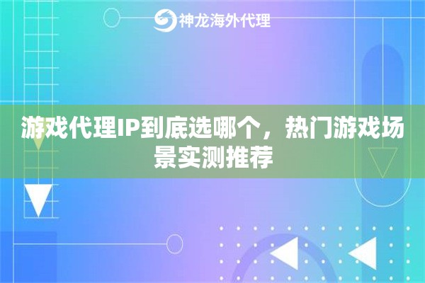 游戏代理IP到底选哪个，热门游戏场景实测推荐