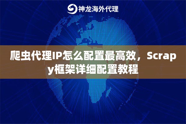 爬虫代理IP怎么配置最高效，Scrapy框架详细配置教程