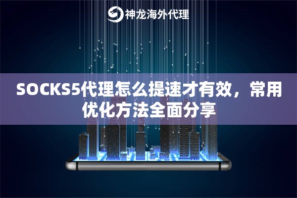 SOCKS5代理怎么提速才有效，常用优化方法全面分享