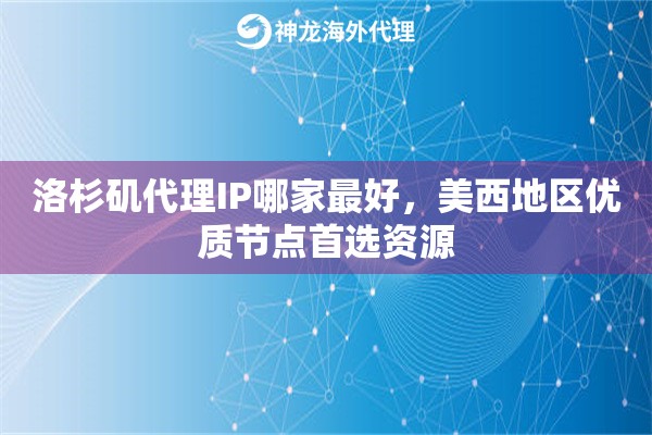 洛杉矶代理IP哪家最好，美西地区优质节点首选资源
