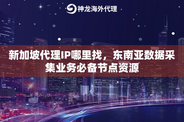 新加坡代理IP哪里找，东南亚数据采集业务必备节点资源