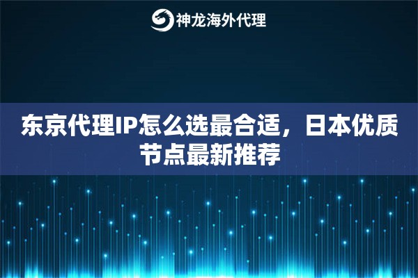 东京代理IP怎么选最合适，日本优质节点最新推荐