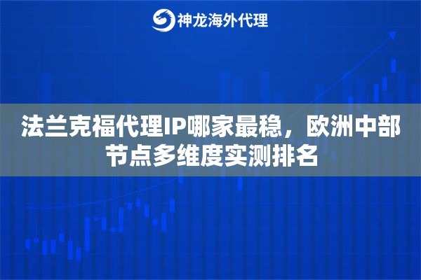 法兰克福代理IP哪家最稳，欧洲中部节点多维度实测排名