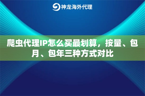 爬虫代理IP怎么买最划算，按量、包月、包年三种方式对比
