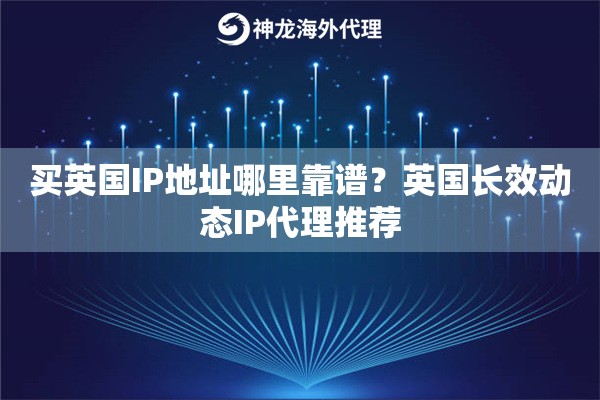 买英国IP地址哪里靠谱？英国长效动态IP代理推荐