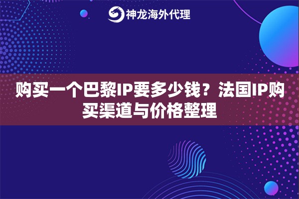 购买一个巴黎IP要多少钱？法国IP购买渠道与价格整理