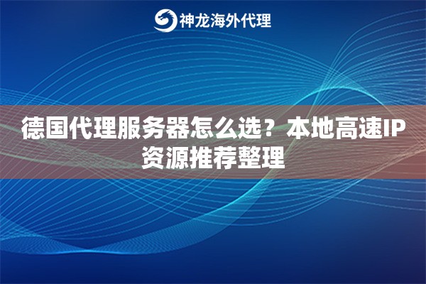 德国代理服务器怎么选？本地高速IP资源推荐整理