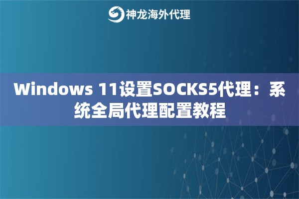 Windows 11设置SOCKS5代理：系统全局代理配置教程