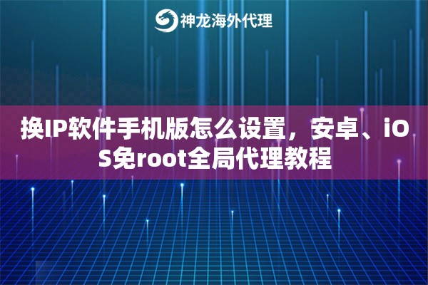 换IP软件手机版怎么设置，安卓、iOS免root全局代理教程
