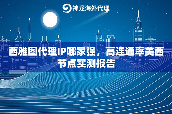 西雅图代理IP哪家强，高连通率美西节点实测报告