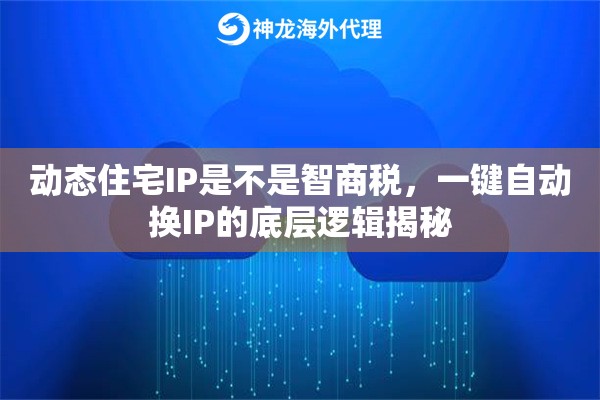 动态住宅IP是不是智商税，一键自动换IP的底层逻辑揭秘