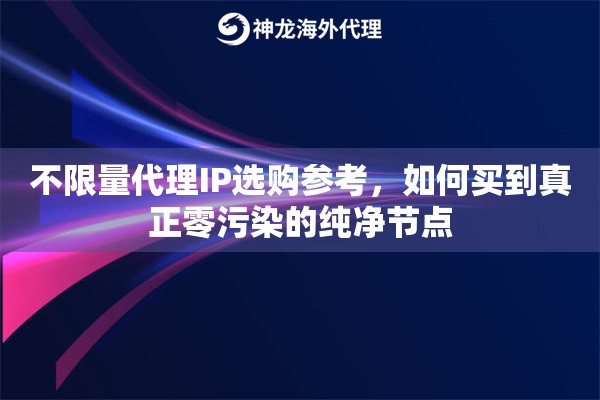 不限量代理IP选购参考，如何买到真正零污染的纯净节点