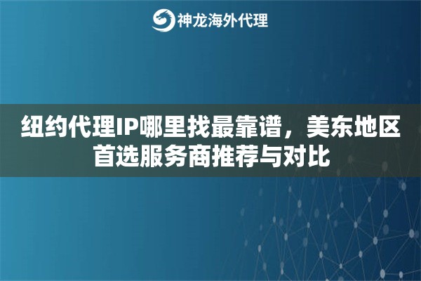 纽约代理IP哪里找最靠谱，美东地区首选服务商推荐与对比