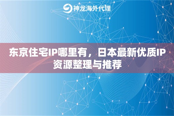 东京住宅IP哪里有，日本最新优质IP资源整理与推荐