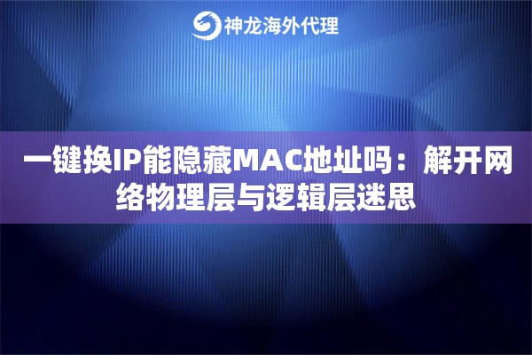 一键换IP能隐藏MAC地址吗：解开网络物理层与逻辑层迷思