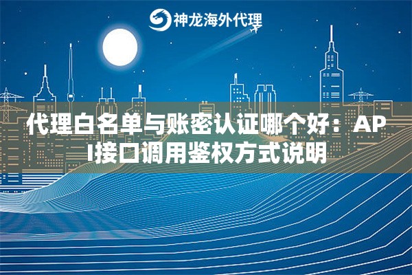 代理白名单与账密认证哪个好:API接口调用鉴权方式说明 代理白名单与账密认证哪个好:API接口调用鉴权方式说明