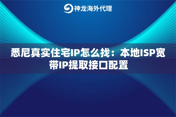 悉尼真实住宅IP怎么找：本地ISP宽带IP提取接口配置