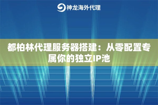 都柏林代理服务器搭建：从零配置专属你的独立IP池