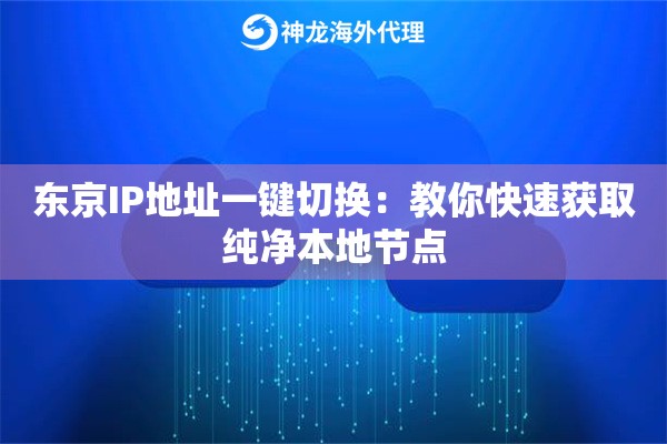 东京IP地址一键切换：教你快速获取纯净本地节点