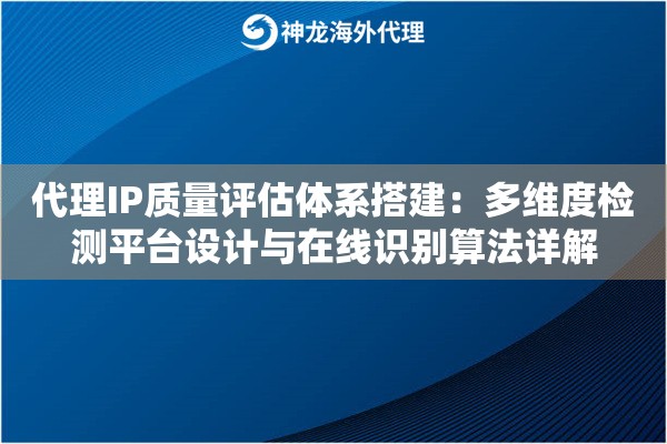 代理IP质量评估体系搭建：多维度检测平台设计与在线识别算法详解