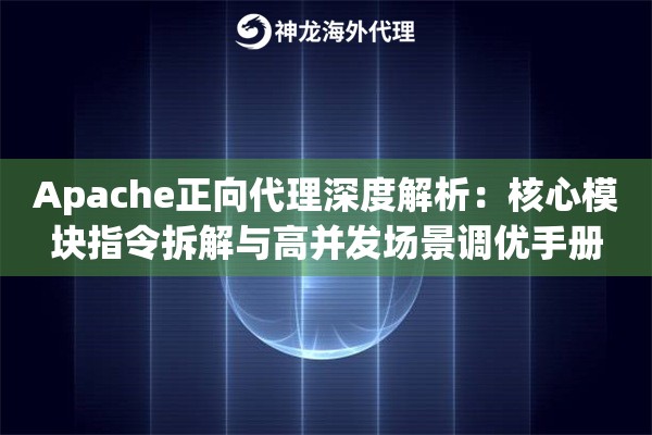 Apache正向代理深度解析：核心模块指令拆解与高并发场景调优手册