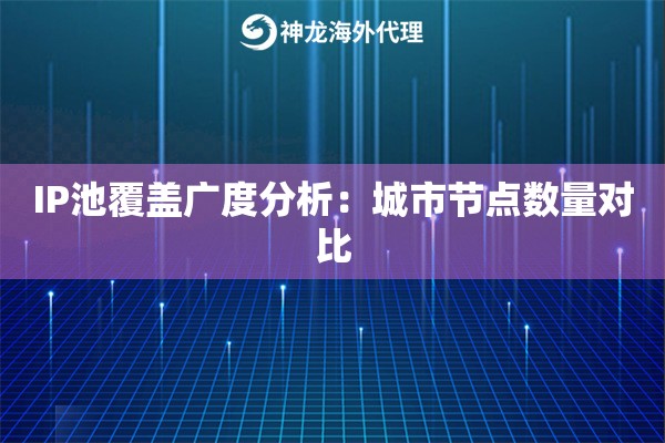 IP池覆盖广度分析：城市节点数量对比