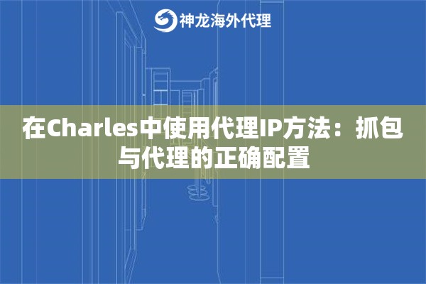 在Charles中使用代理IP方法：抓包与代理的正确配置