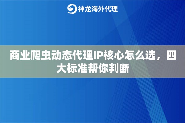 商业爬虫动态代理IP核心怎么选，四大标准帮你判断