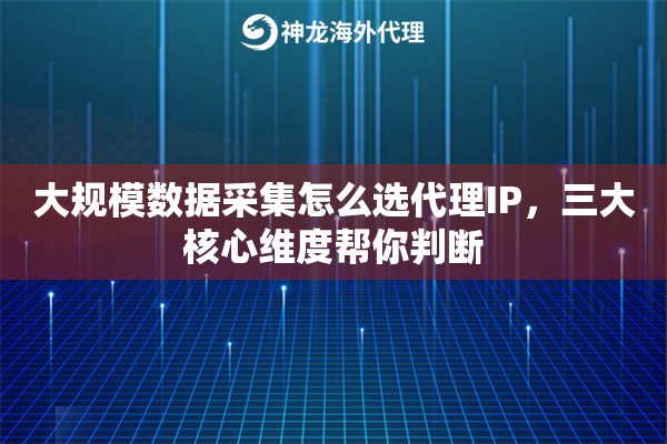 大规模数据采集怎么选代理IP，三大核心维度帮你判断