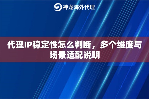 代理IP稳定性怎么判断，多个维度与场景适配说明