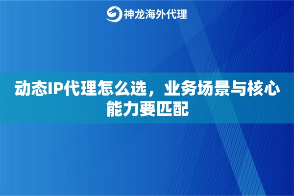动态IP代理怎么选，业务场景与核心能力要匹配