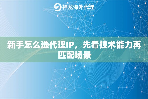 新手怎么选代理IP，先看技术能力再匹配场景