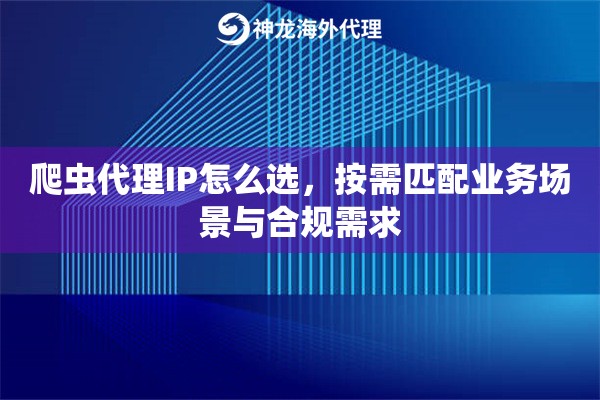 爬虫代理IP怎么选，按需匹配业务场景与合规需求