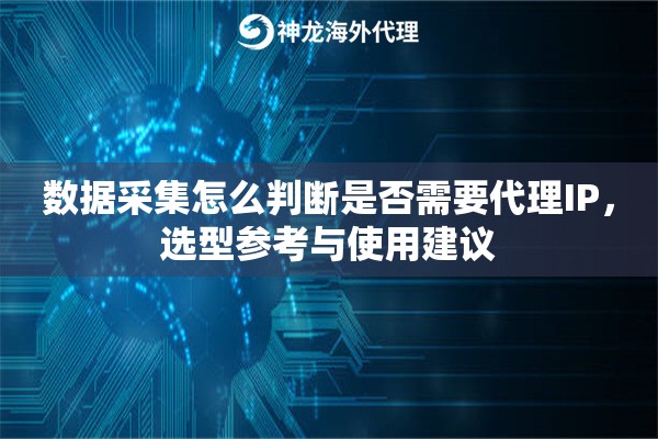 数据采集怎么判断是否需要代理IP，选型参考与使用建议