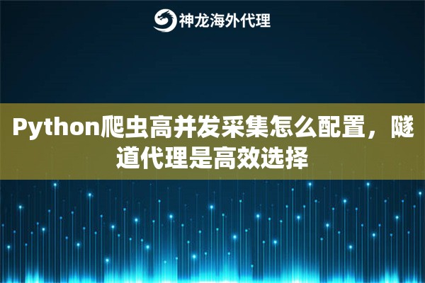 Python爬虫高并发采集怎么配置，隧道代理是高效选择