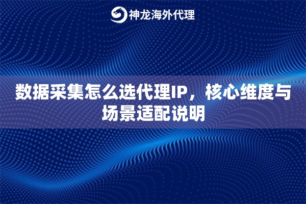 数据采集怎么选代理IP，核心维度与场景适配说明