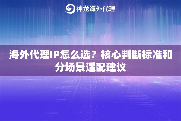 海外代理IP怎么选？核心判断标准和分场景适配建议