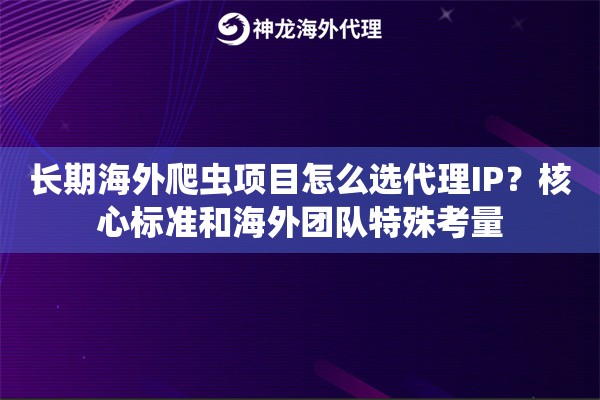 长期海外爬虫项目怎么选代理IP？核心标准和海外团队特殊考量