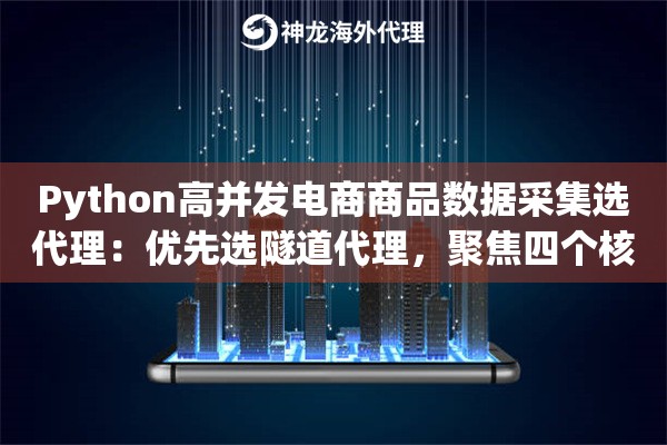 Python高并发电商商品数据采集选代理:优先选隧道代理,聚焦四个核心标准 Python高并发电商商品数据采集选代理:优先选隧道代理,聚焦四个核心标准