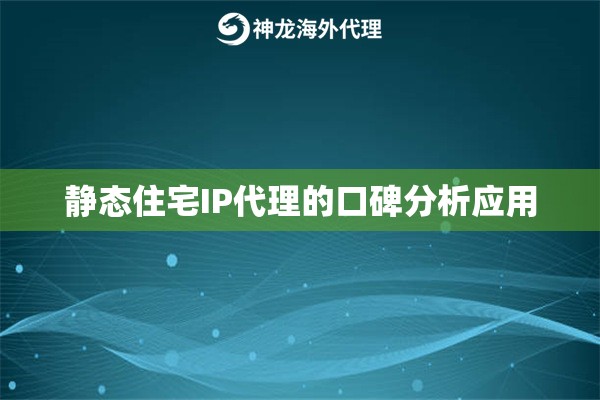 静态住宅IP代理的口碑分析应用