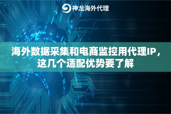 海外数据采集和电商监控用代理IP，这几个适配优势要了解