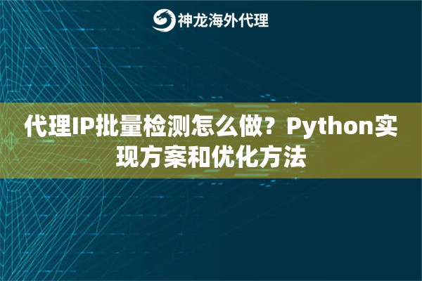 代理IP批量检测怎么做？Python实现方案和优化方法