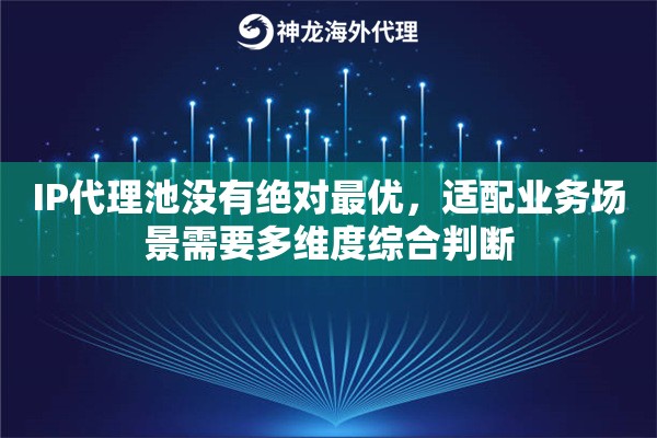 IP代理池没有绝对最优，适配业务场景需要多维度综合判断