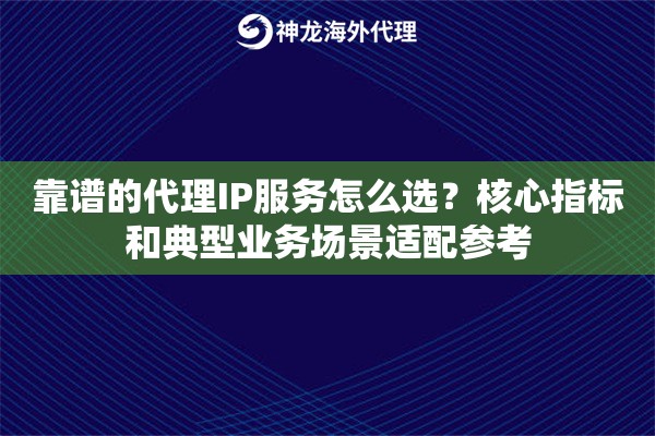 靠谱的代理IP服务怎么选？核心指标和典型业务场景适配参考