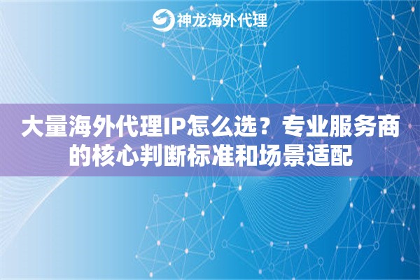 大量海外代理IP怎么选？专业服务商的核心判断标准和场景适配